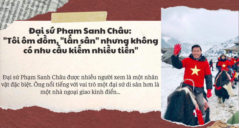 Đại sứ Phạm Sanh Châu: "Tôi ôm đồm, "lấn sân" nhưng không có nhu cầu kiếm nhiều tiền"