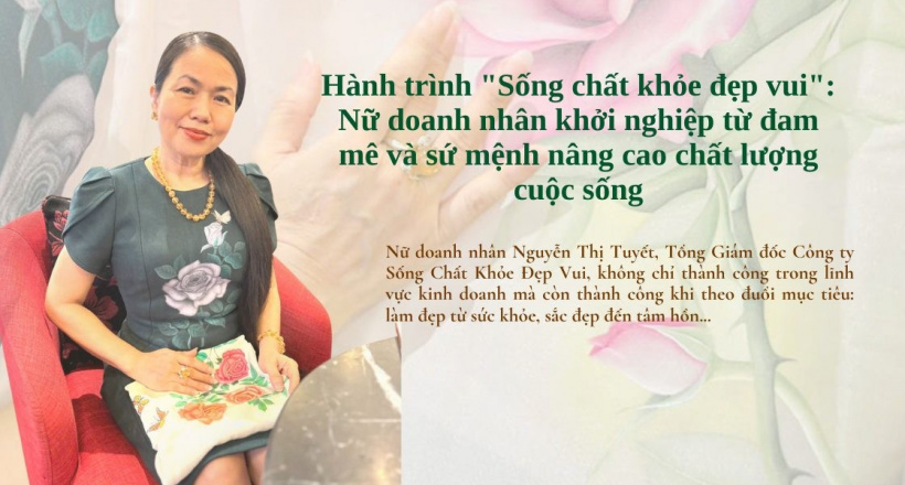 Hành trình "sống chất khỏe đẹp vui": Nữ doanh nhân khởi nghiệp từ đam mê và sứ mệnh nâng cao chất lượng cuộc sống
