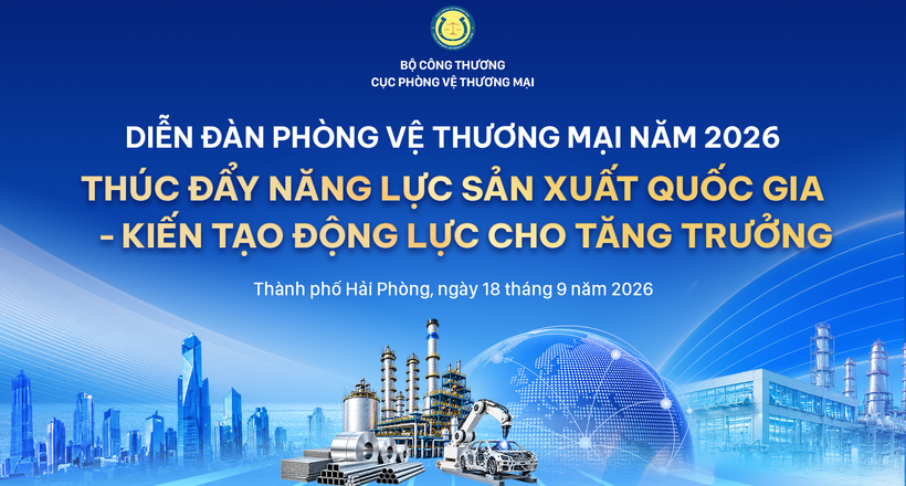 Diễn đàn Phòng vệ thương mại 2026: Thúc đẩy năng lực sản xuất quốc gia - kiến tạo động lực cho tăng trưởng